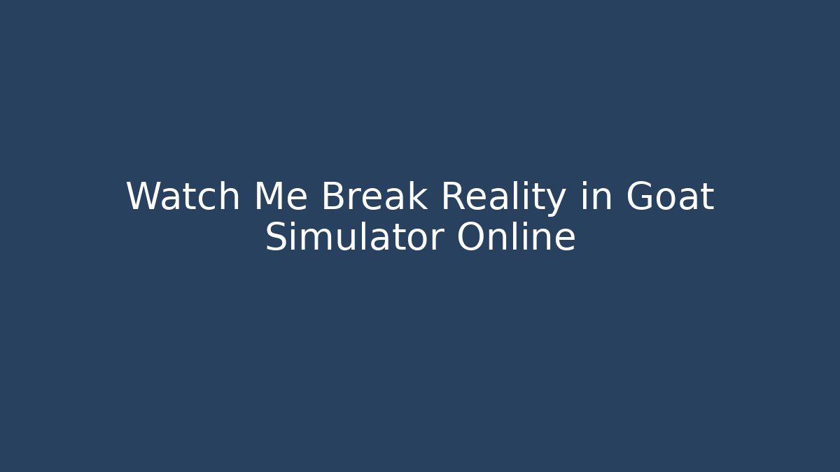 Watch Me Break Reality in Goat Simulator Online