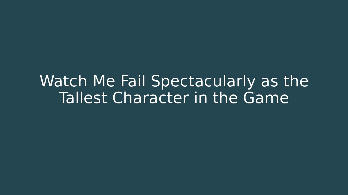 Watch Me Fail Spectacularly as the Tallest Character in the Game