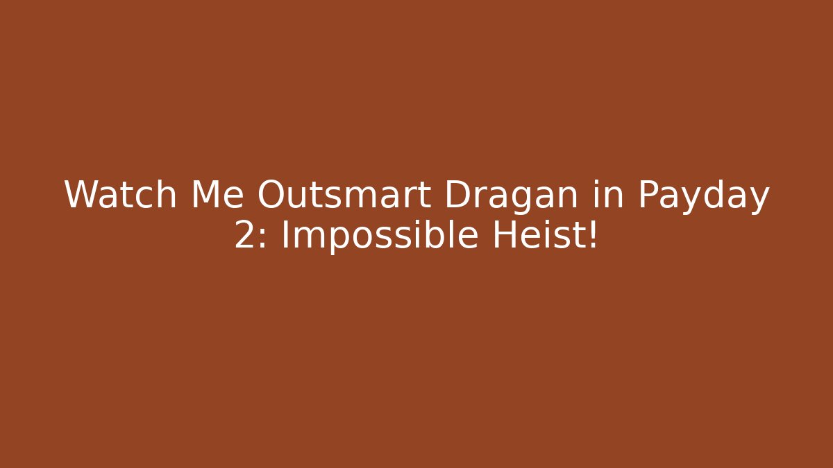 Watch Me Outsmart Dragan in Payday 2: Impossible Heist!