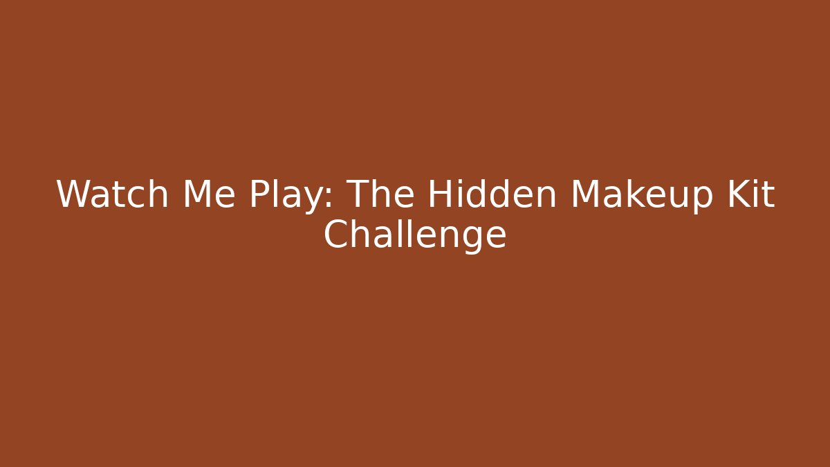 Watch Me Play: The Hidden Makeup Kit Challenge