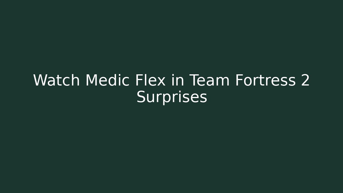 Watch Medic Flex in Team Fortress 2 Surprises