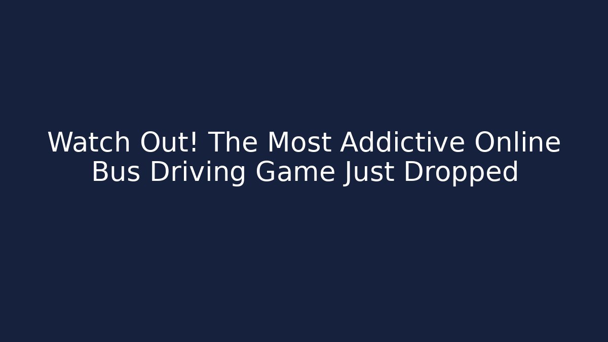 Watch Out! The Most Addictive Online Bus Driving Game Just Dropped