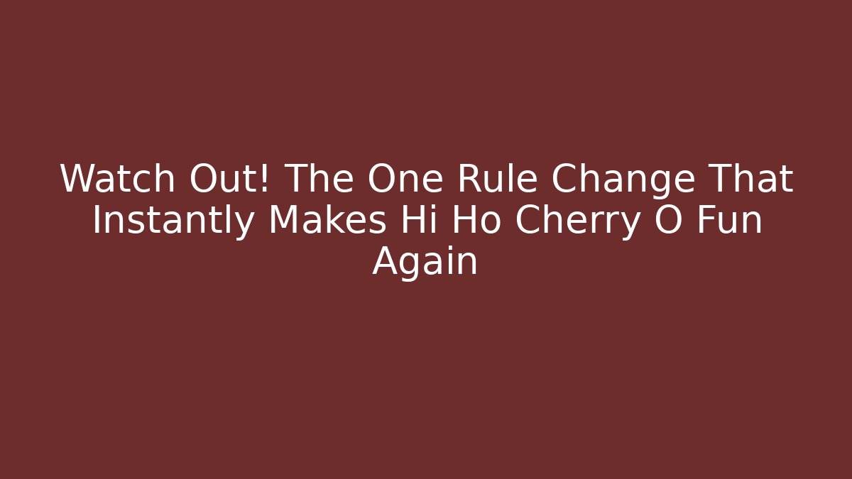 Watch Out! The One Rule Change That Instantly Makes Hi Ho Cherry O Fun Again