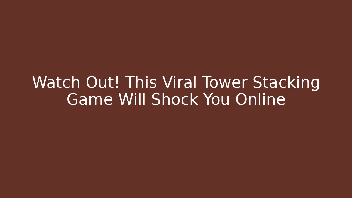 Watch Out! This Viral Tower Stacking Game Will Shock You Online