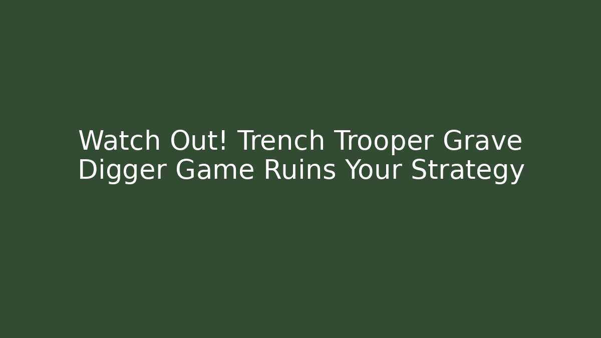 Watch Out! Trench Trooper Grave Digger Game Ruins Your Strategy