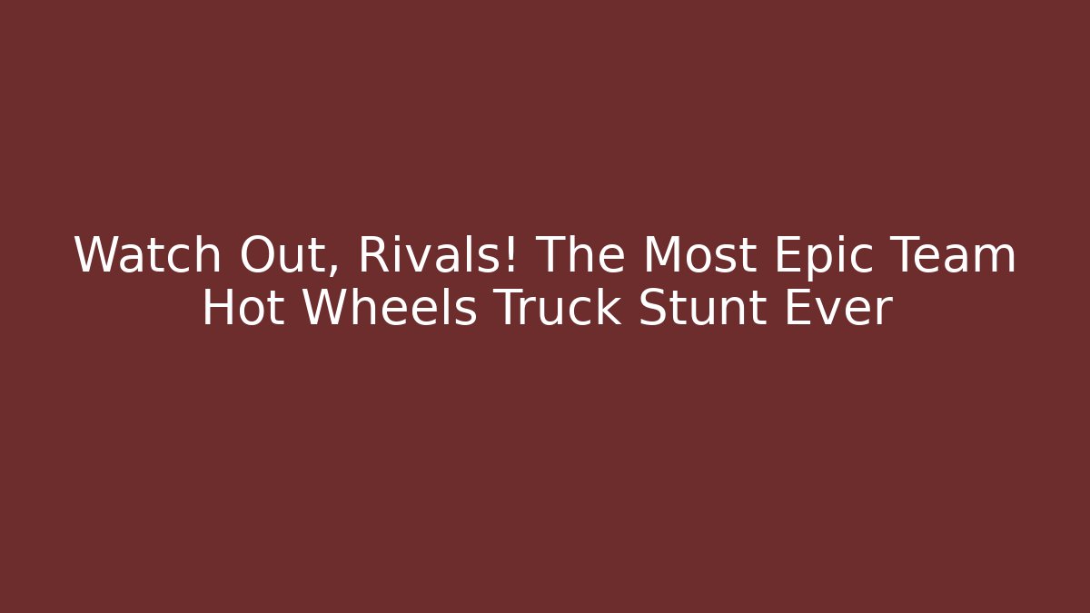 Watch Out, Rivals! The Most Epic Team Hot Wheels Truck Stunt Ever