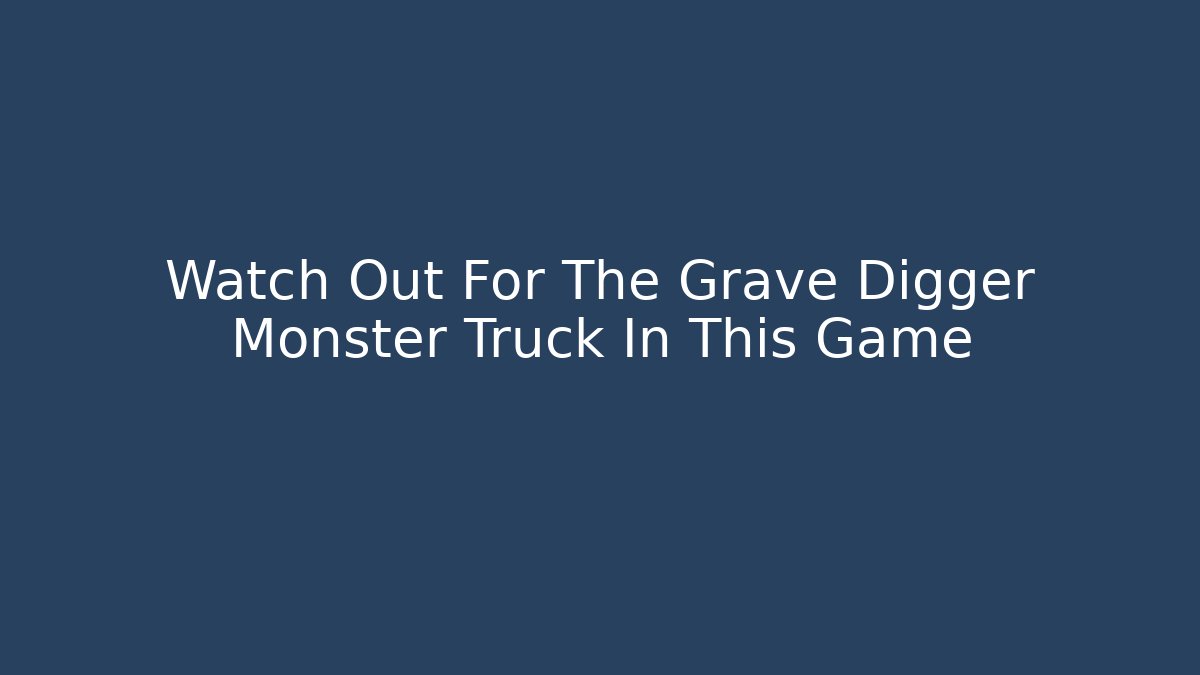 Watch Out For The Grave Digger Monster Truck In This Game