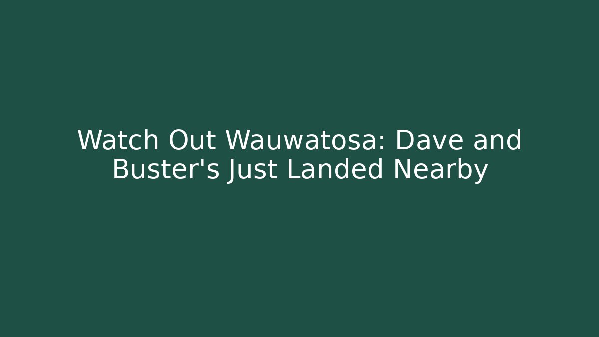 Watch Out Wauwatosa: Dave and Buster's Just Landed Nearby