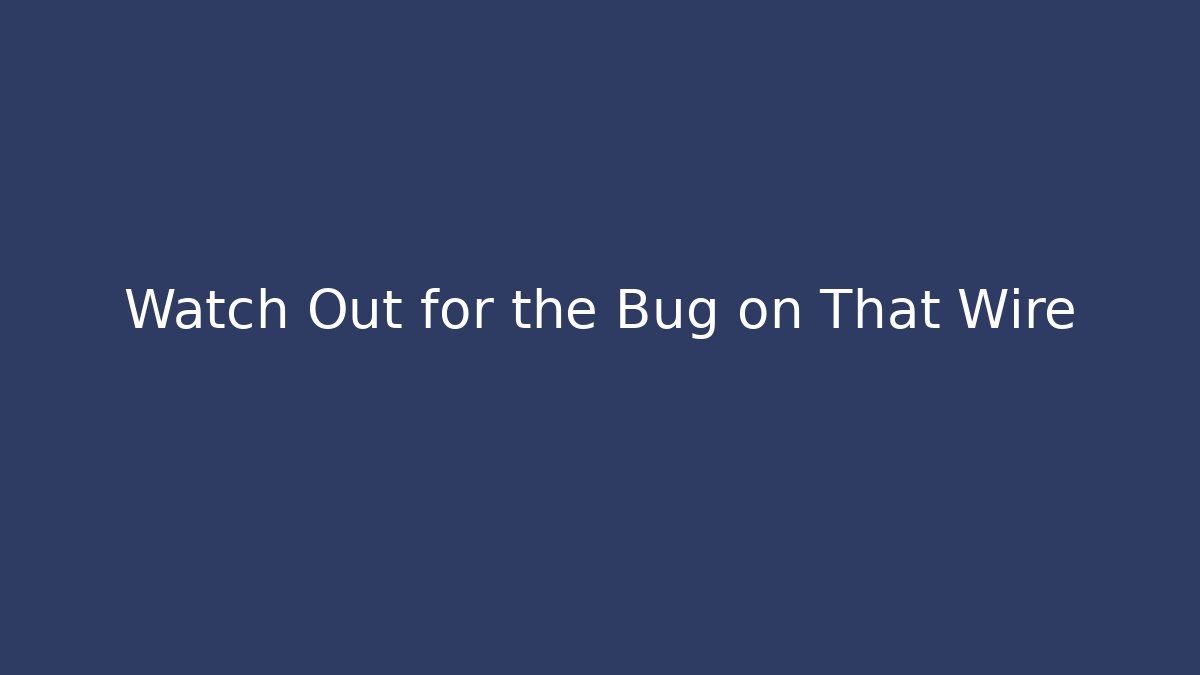 Watch Out for the Bug on That Wire