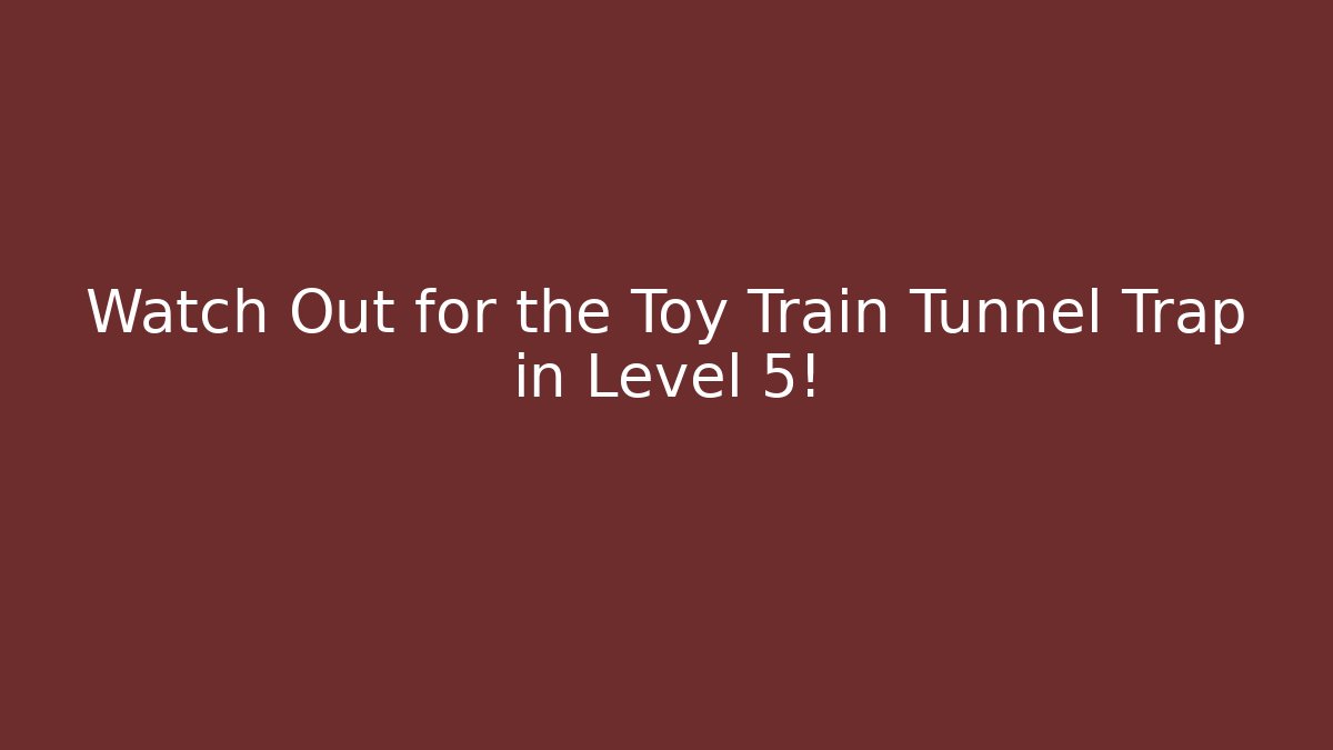 Watch Out for the Toy Train Tunnel Trap in Level 5!