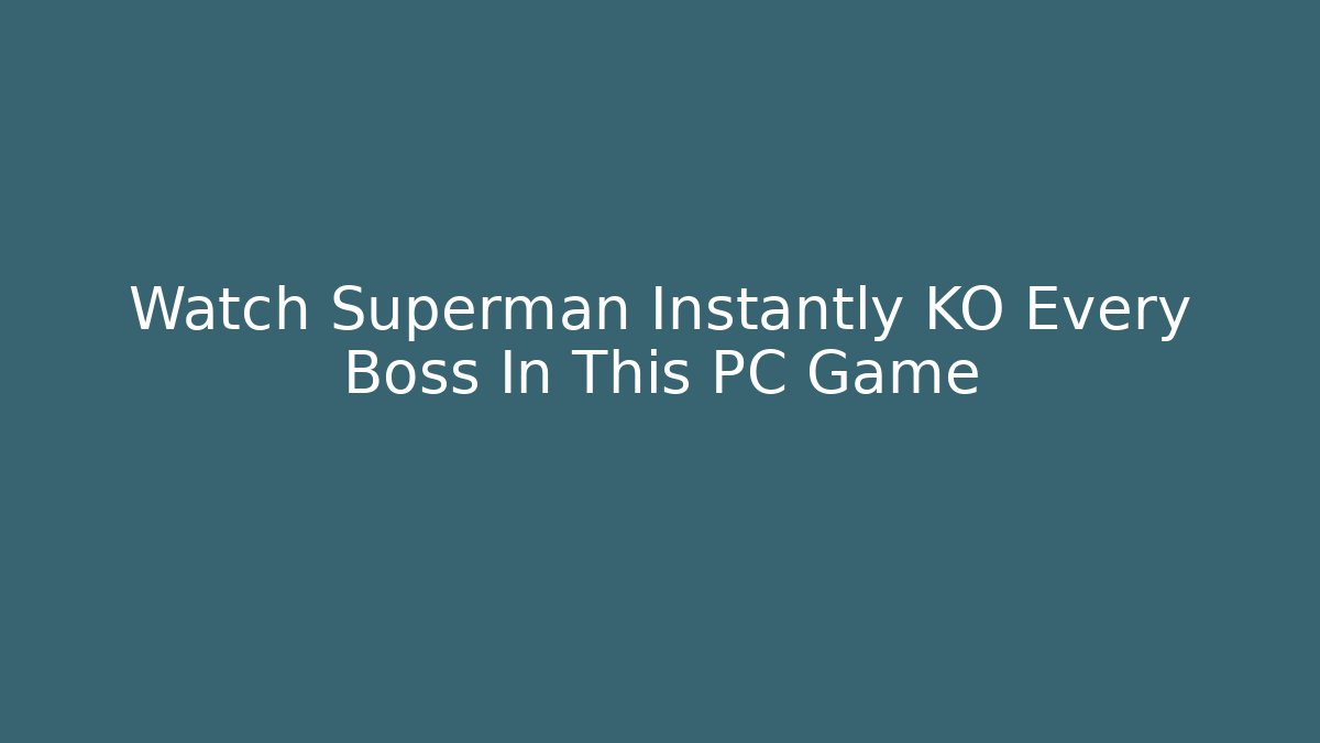 Watch Superman Instantly KO Every Boss In This PC Game