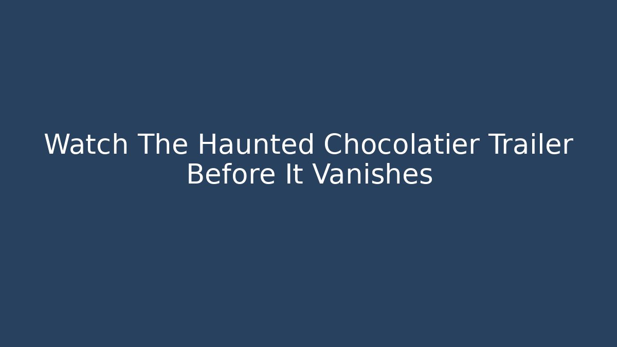 Watch The Haunted Chocolatier Trailer Before It Vanishes
