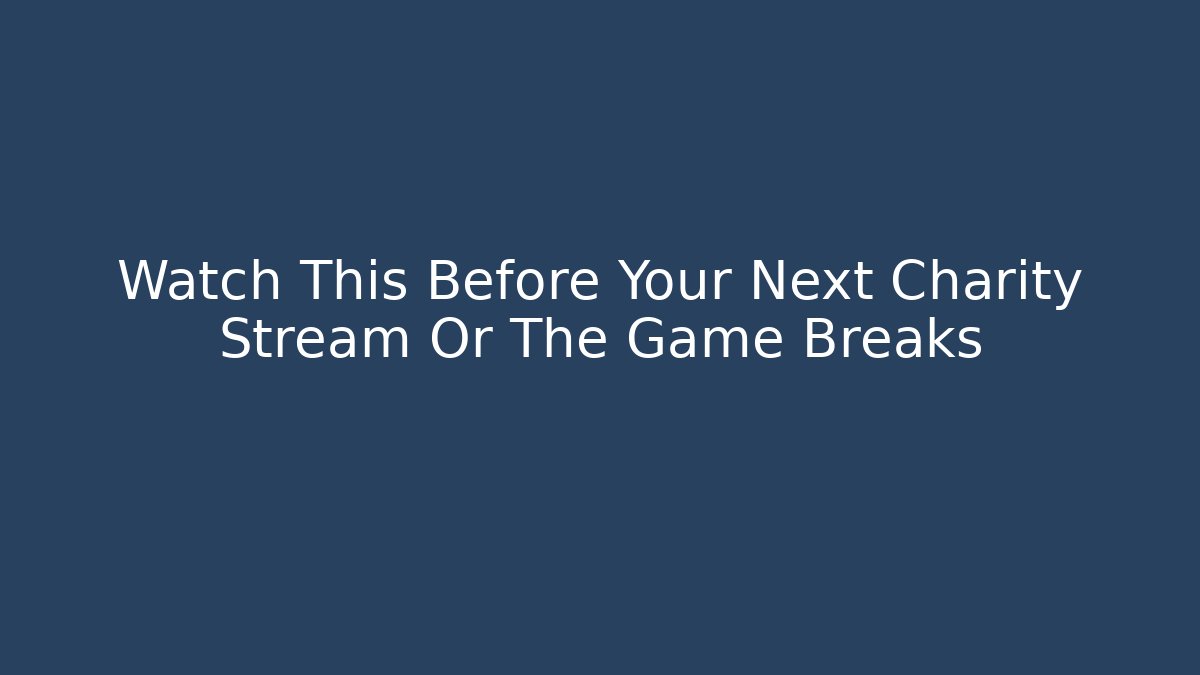Watch This Before Your Next Charity Stream Or The Game Breaks