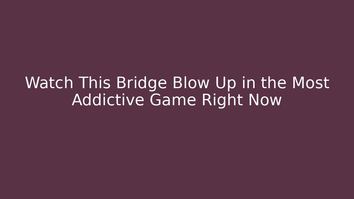 Watch This Bridge Blow Up in the Most Addictive Game Right Now