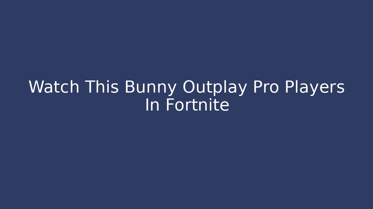 Watch This Bunny Outplay Pro Players In Fortnite