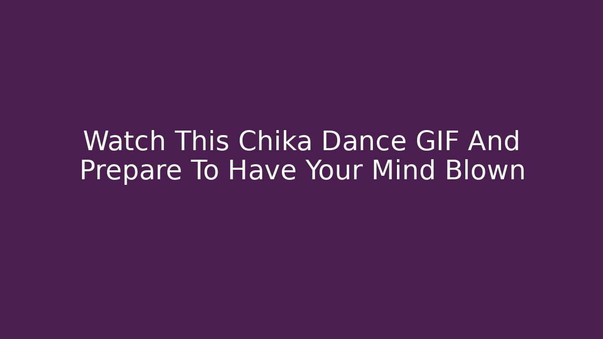 Watch This Chika Dance GIF And Prepare To Have Your Mind Blown