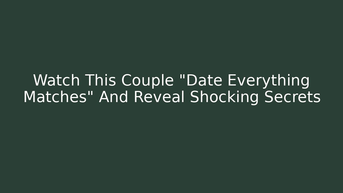 Watch This Couple "Date Everything Matches" And Reveal Shocking Secrets