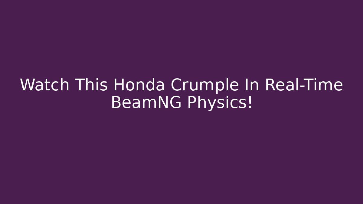 Watch This Honda Crumple In Real-Time BeamNG Physics!