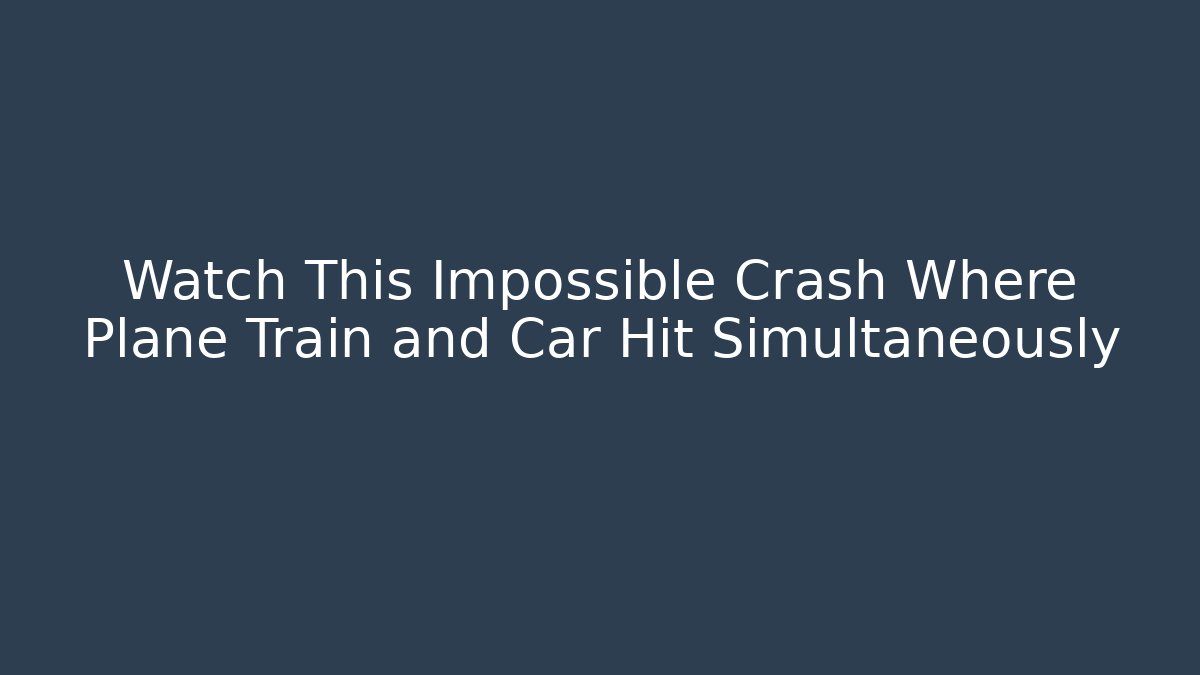 Watch This Impossible Crash Where Plane Train and Car Hit Simultaneously