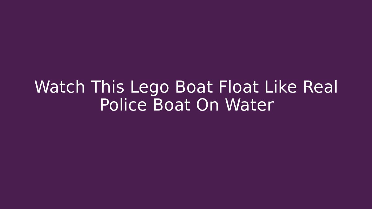 Watch This Lego Boat Float Like Real Police Boat On Water