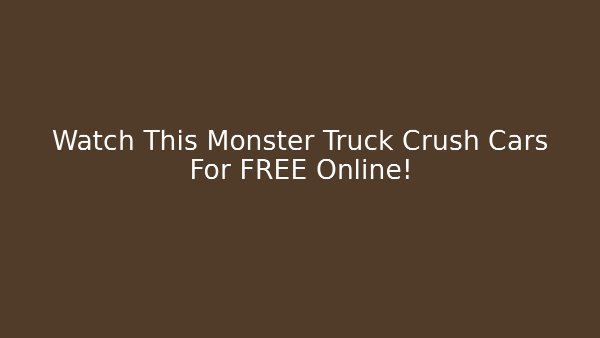 Watch This Monster Truck Crush Cars For FREE Online!