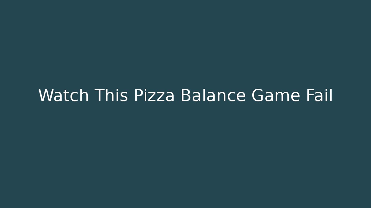 Watch This Pizza Balance Game Fail