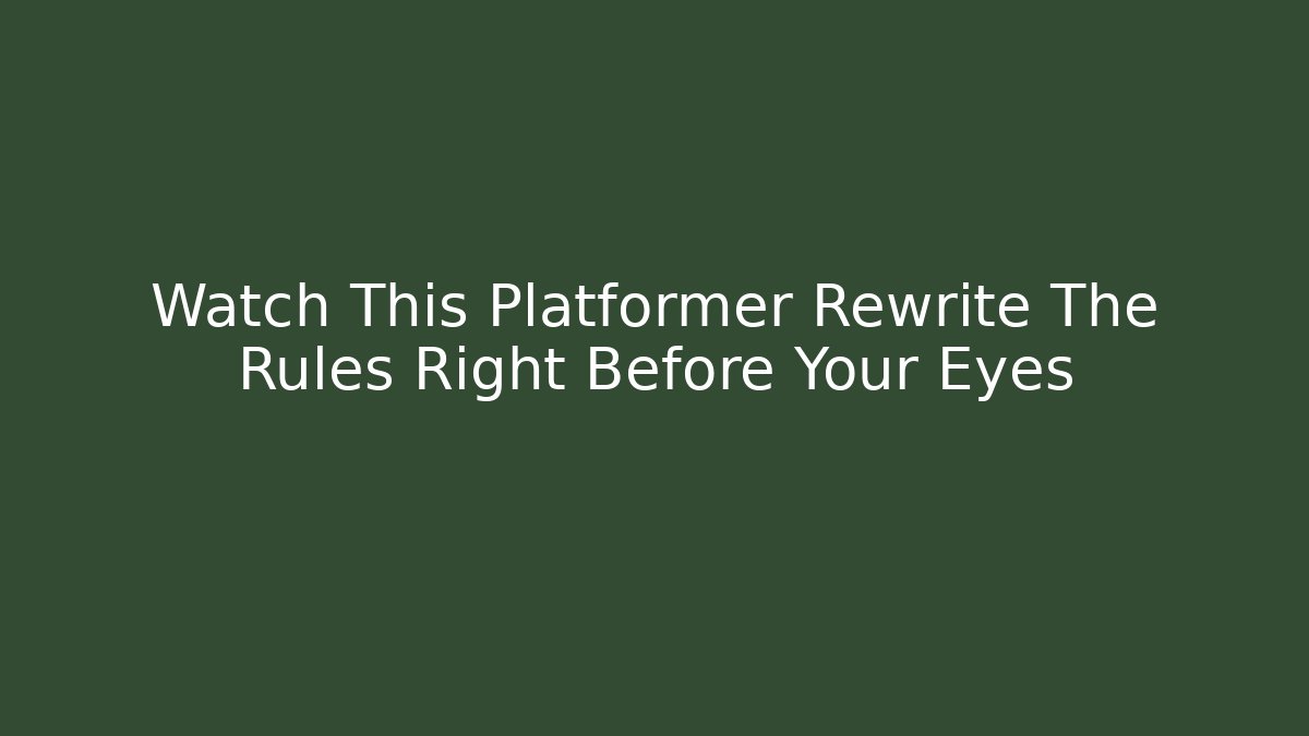 Watch This Platformer Rewrite The Rules Right Before Your Eyes