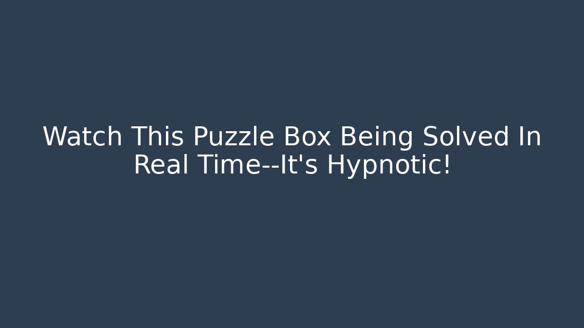 Watch This Puzzle Box Being Solved In Real Time—It’s Hypnotic!