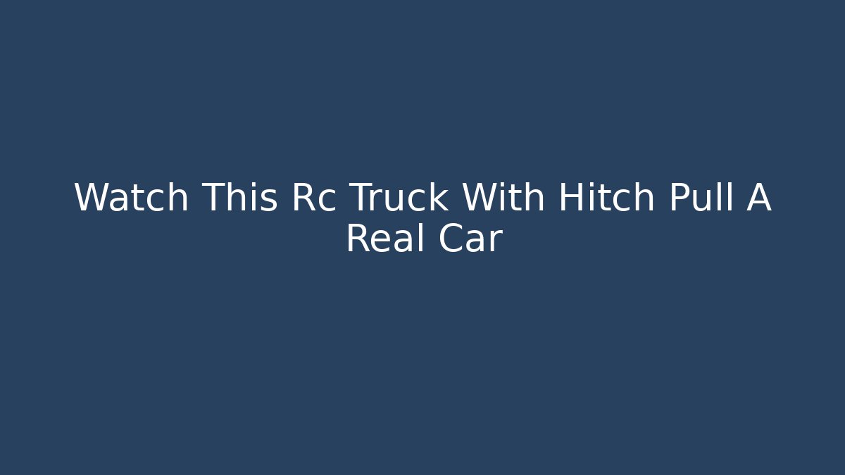 Watch This Rc Truck With Hitch Pull A Real Car