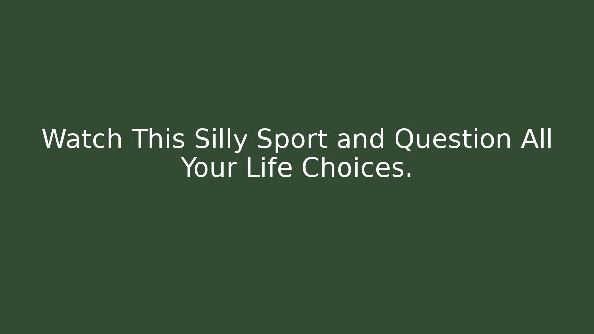 Watch This Silly Sport and Question All Your Life Choices.