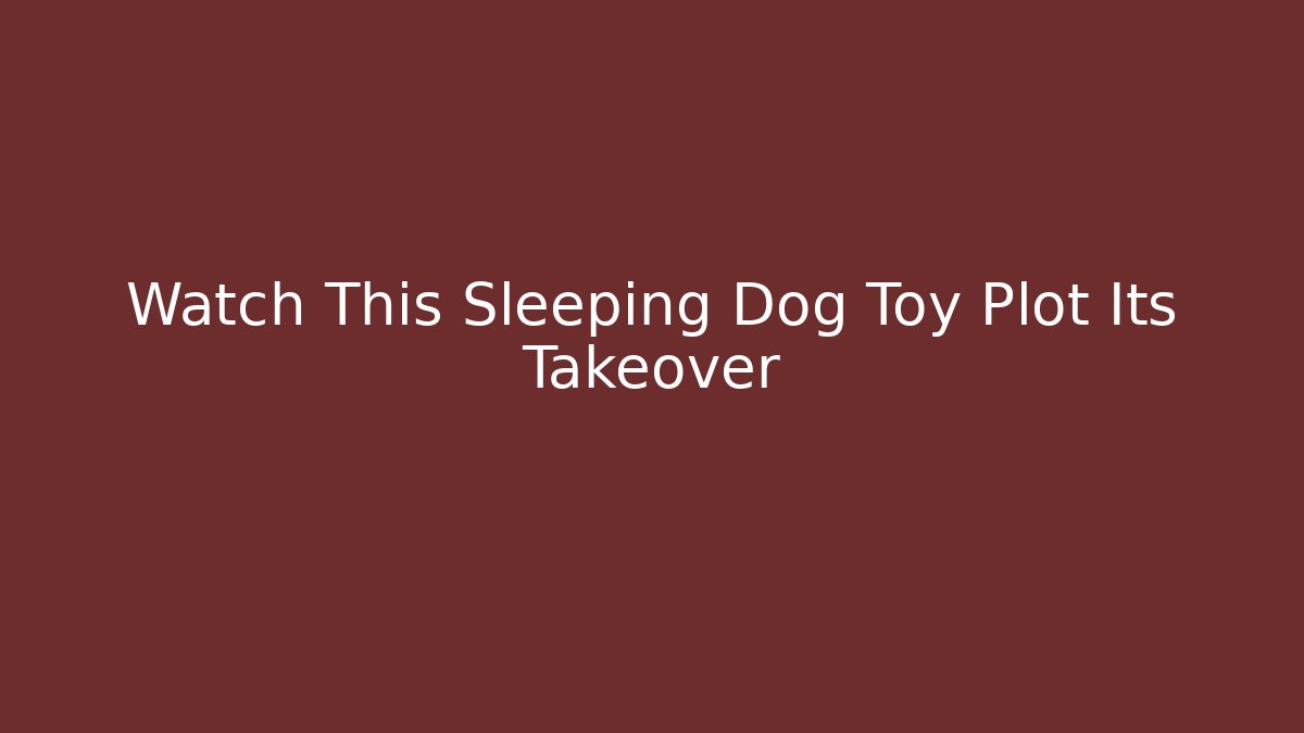 Watch This Sleeping Dog Toy Plot Its Takeover