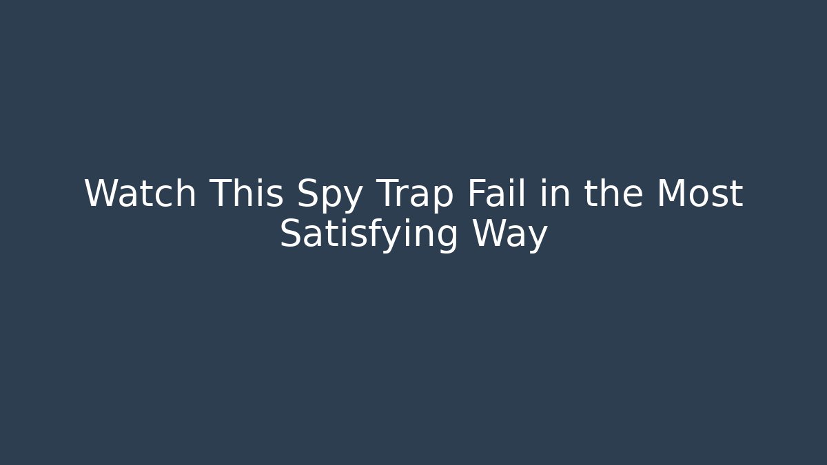 Watch This Spy Trap Fail in the Most Satisfying Way