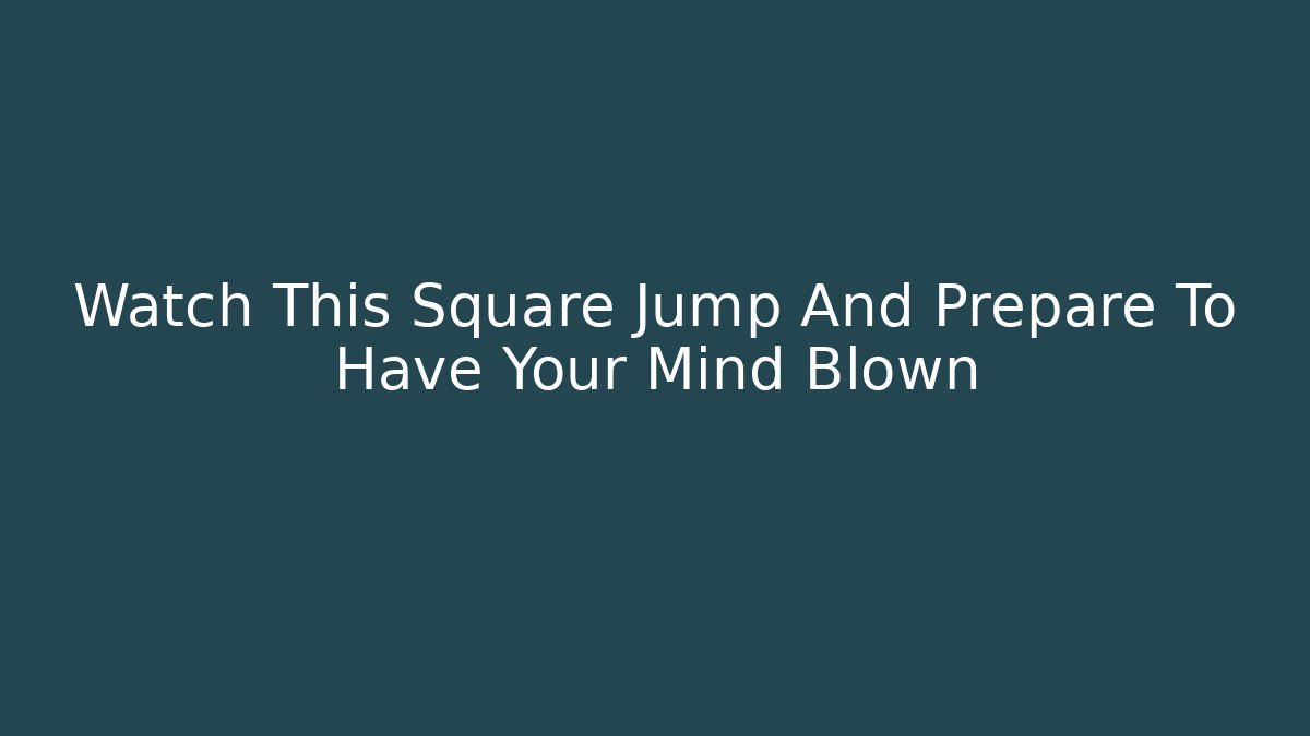 Watch This Square Jump And Prepare To Have Your Mind Blown
