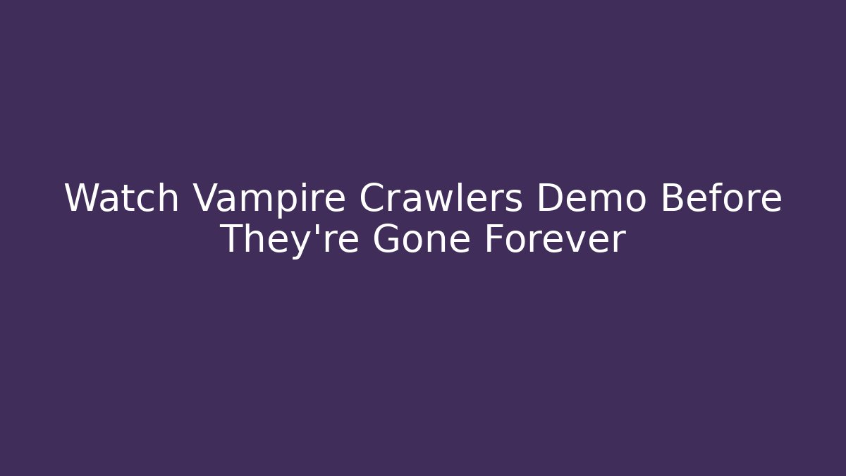 Watch Vampire Crawlers Demo Before They’re Gone Forever