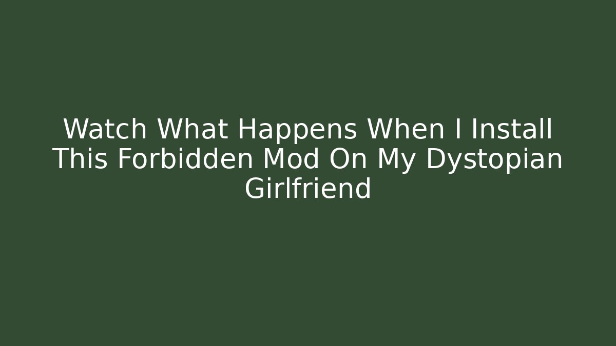 Watch What Happens When I Install This Forbidden Mod On My Dystopian Girlfriend