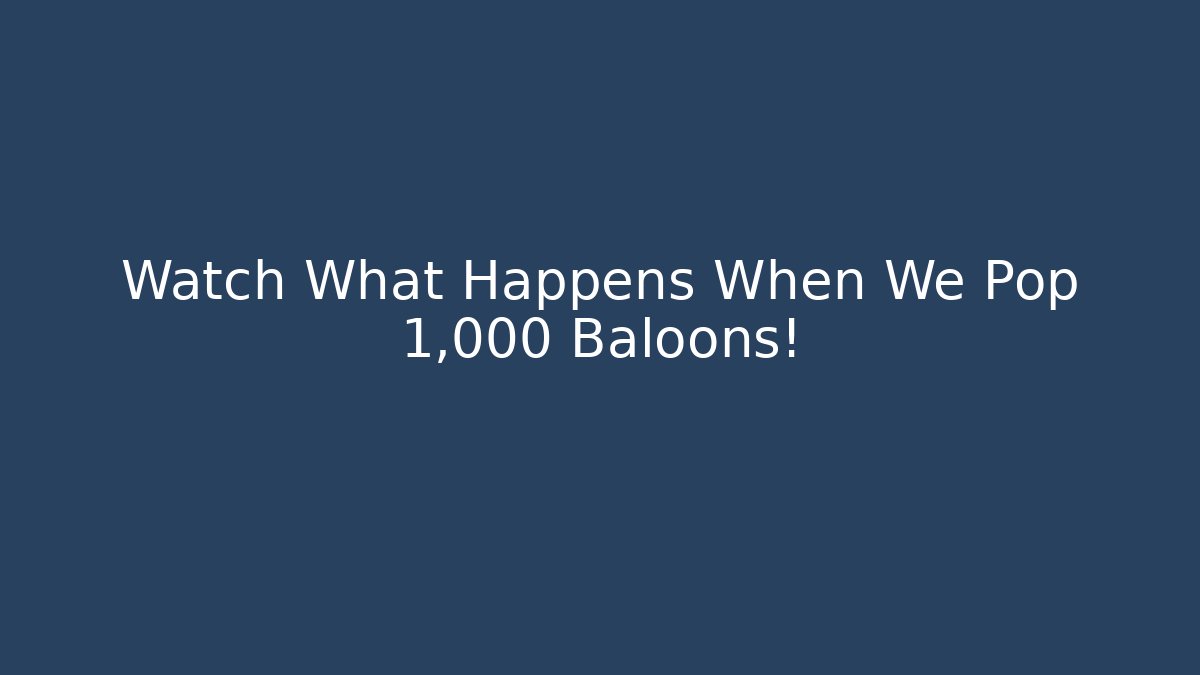 Watch What Happens When We Pop 1,000 Baloons!
