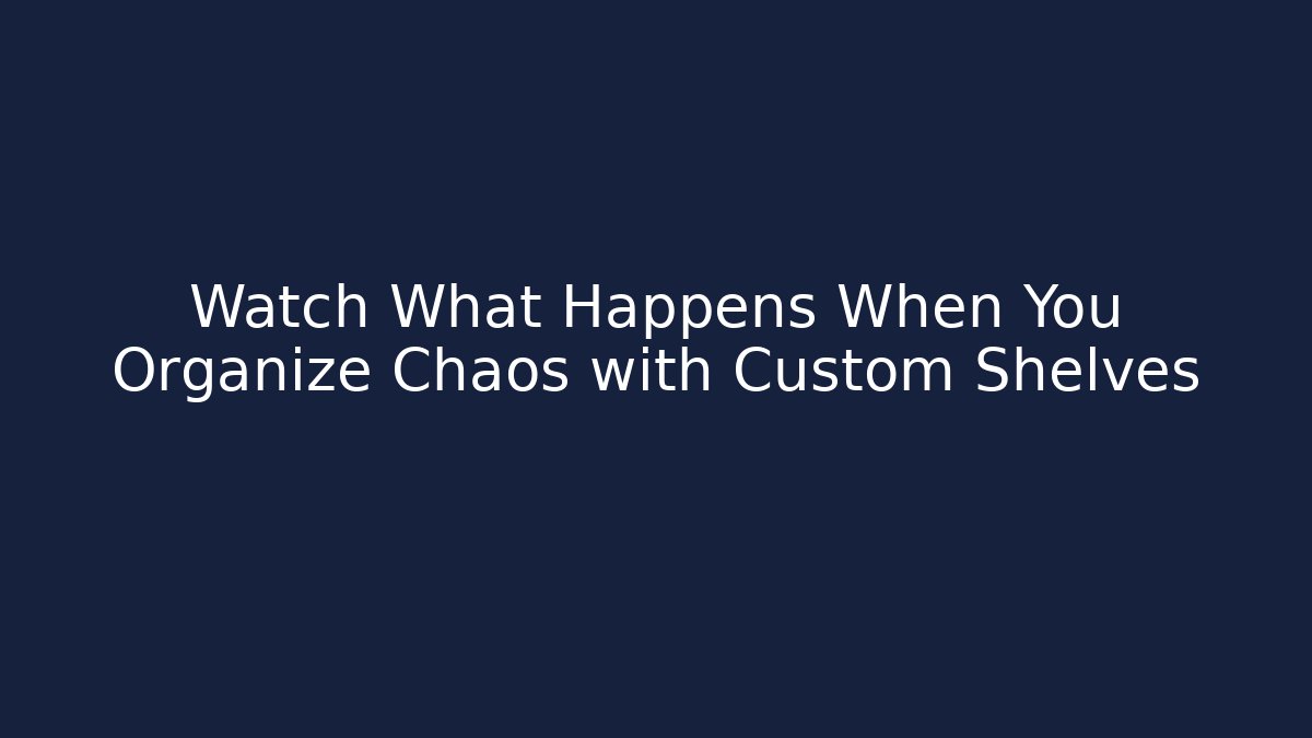 Watch What Happens When You Organize Chaos with Custom Shelves