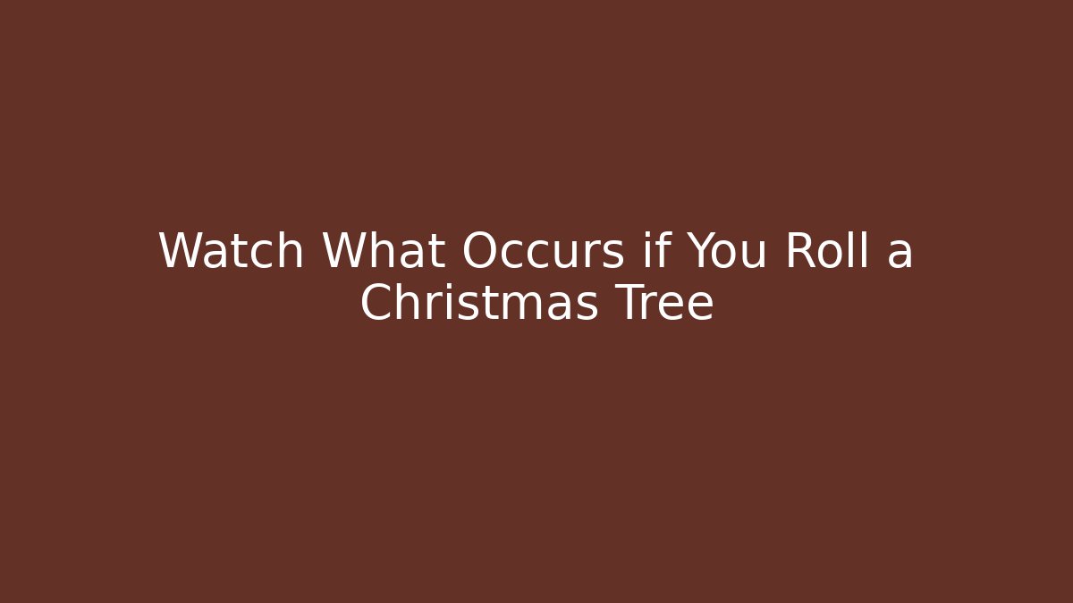Watch What Occurs if You Roll a Christmas Tree