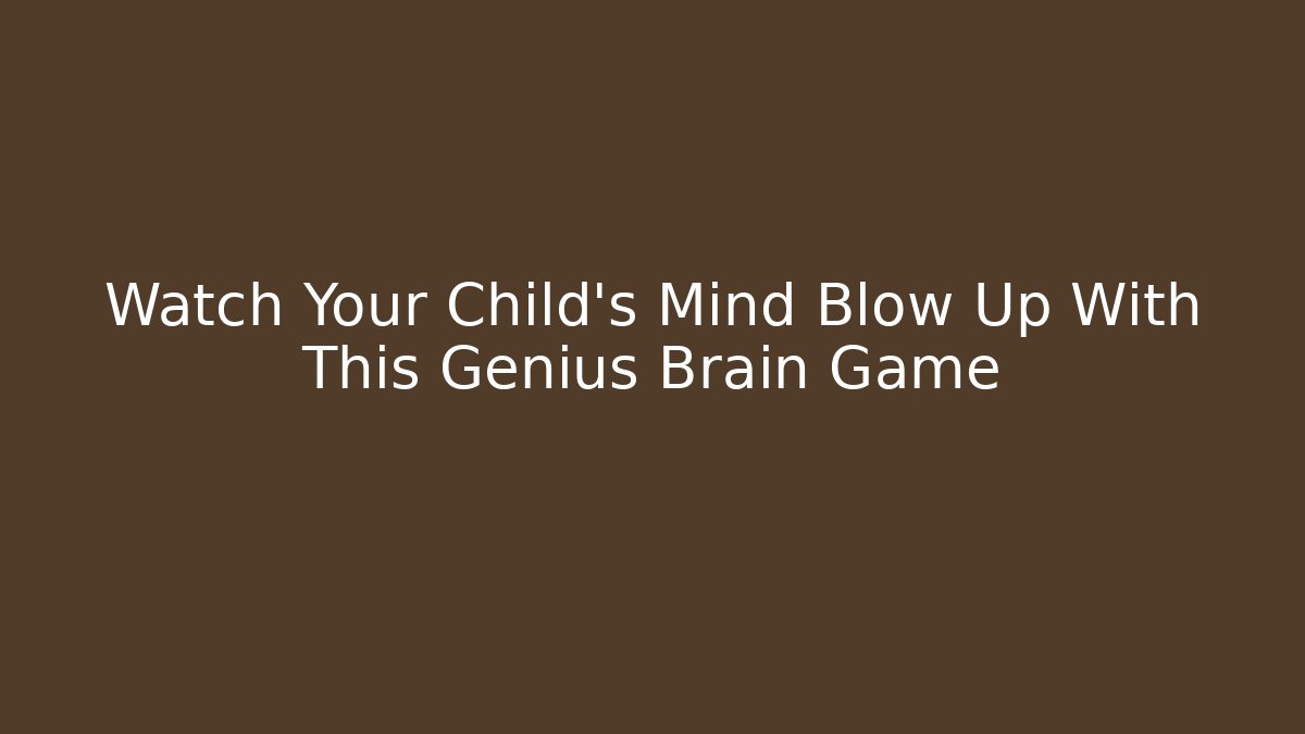 Watch Your Child’s Mind Blow Up With This Genius Brain Game