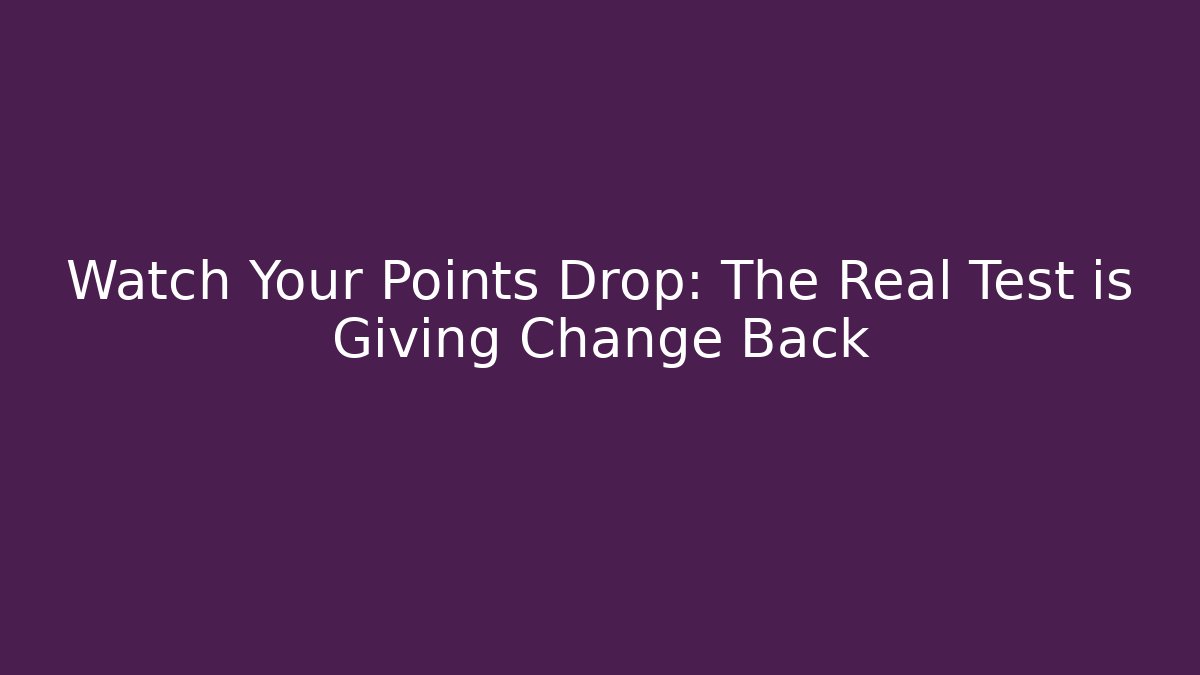 Watch Your Points Drop: The Real Test is Giving Change Back