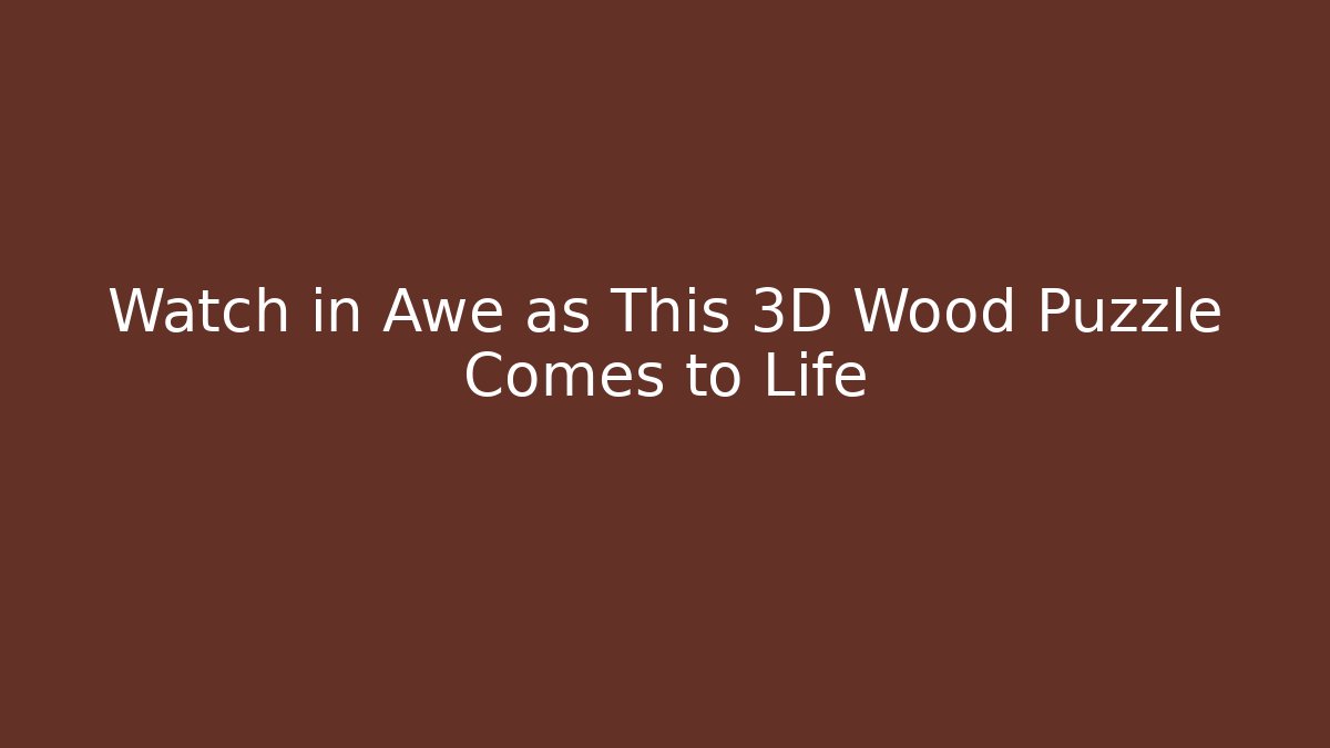 Watch in Awe as This 3D Wood Puzzle Comes to Life