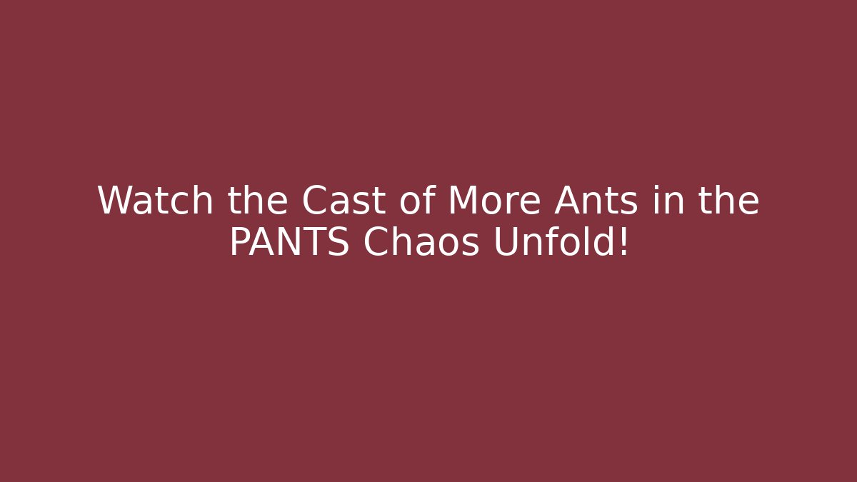 Watch the Cast of More Ants in the PANTS Chaos Unfold!