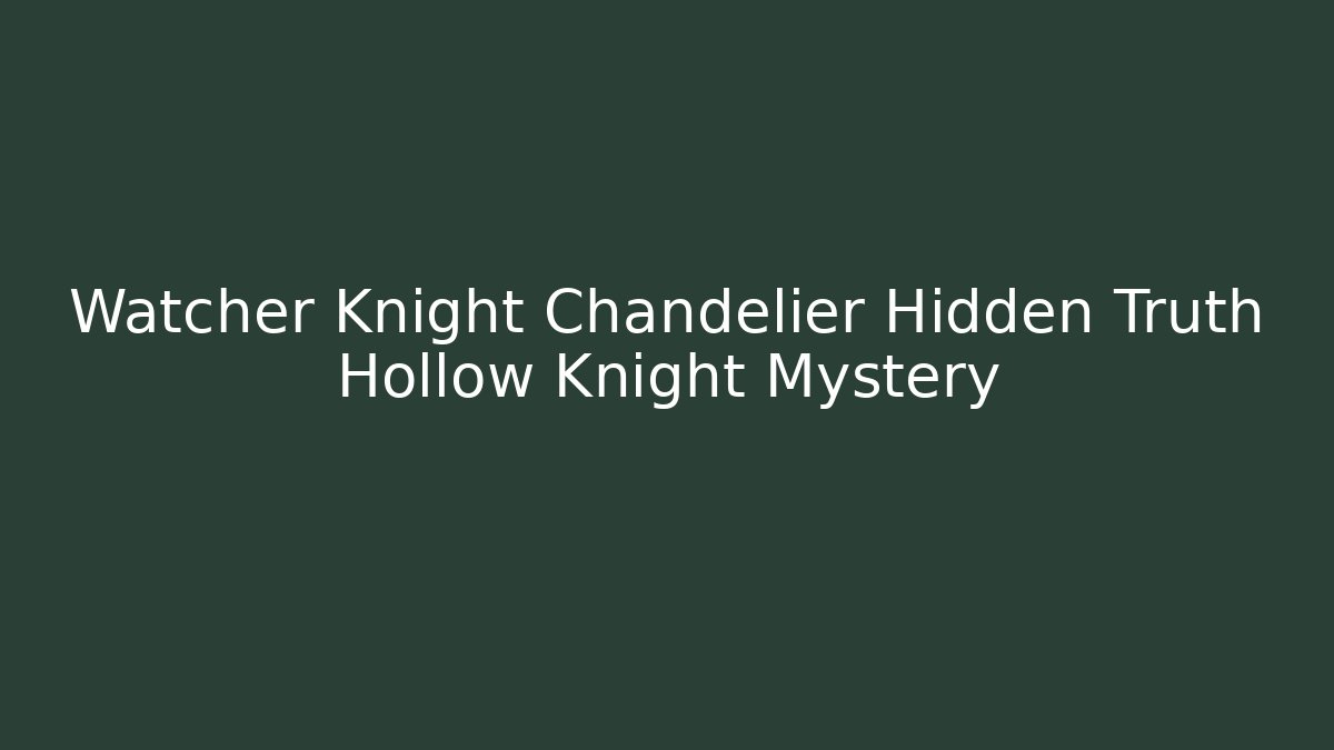 Watcher Knight Chandelier Hidden Truth Hollow Knight Mystery