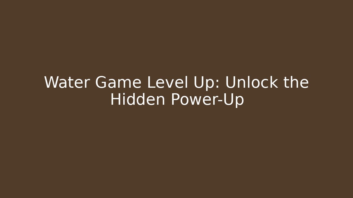Water Game Level Up: Unlock the Hidden Power-Up