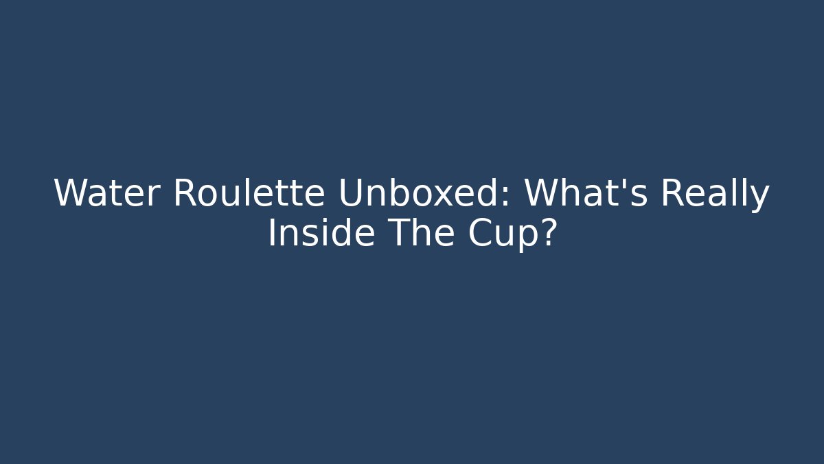 Water Roulette Unboxed: What's Really Inside The Cup?