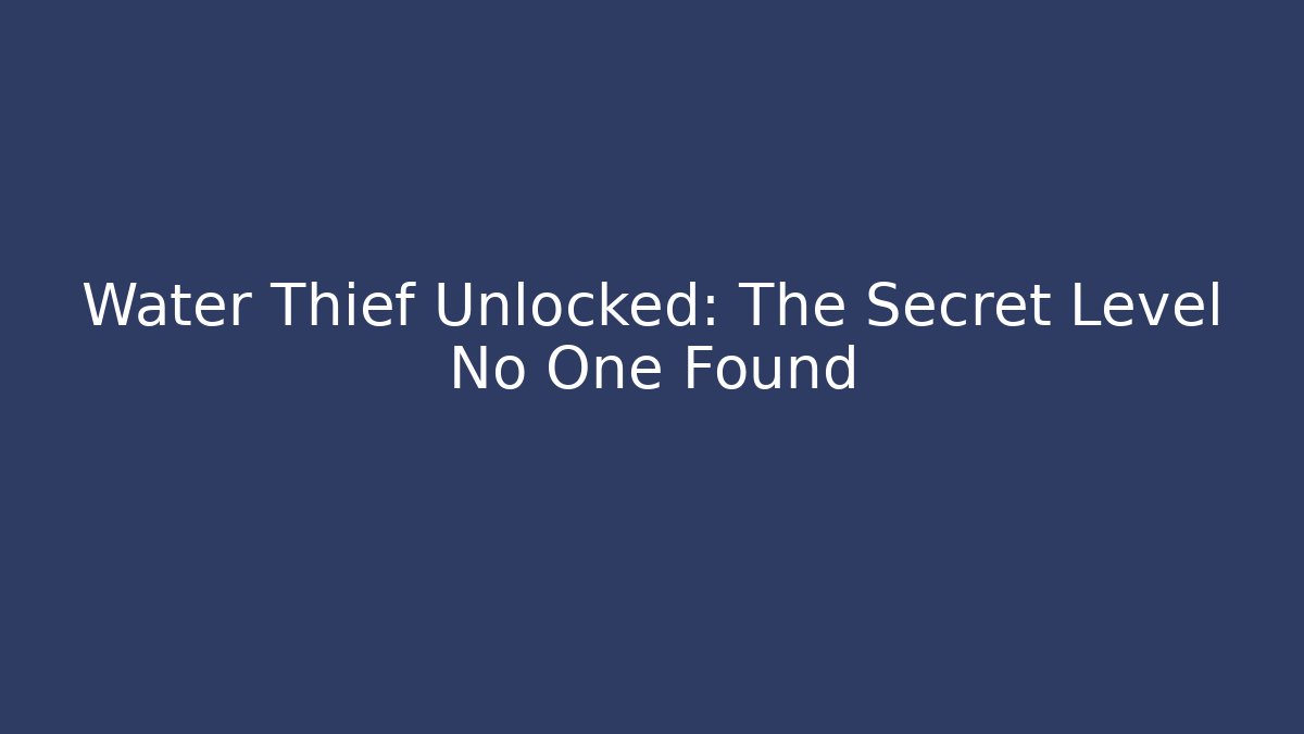 Water Thief Unlocked: The Secret Level No One Found