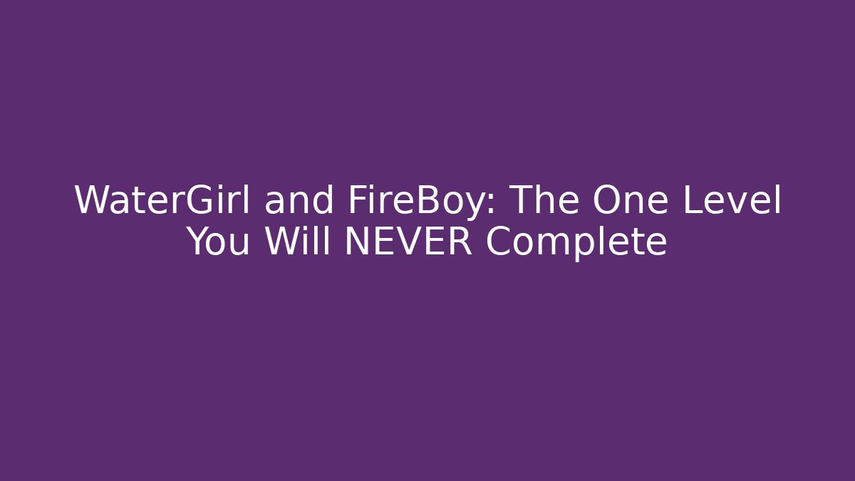 WaterGirl and FireBoy: The One Level You Will NEVER Complete