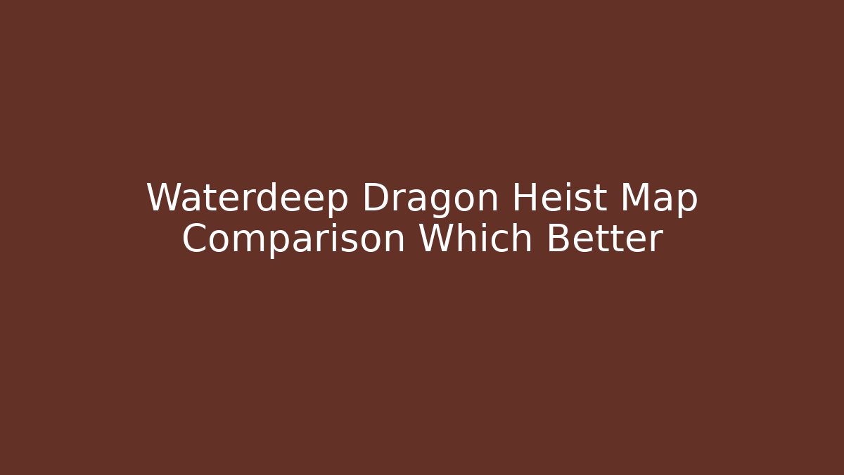 Waterdeep Dragon Heist Map Comparison Which Better