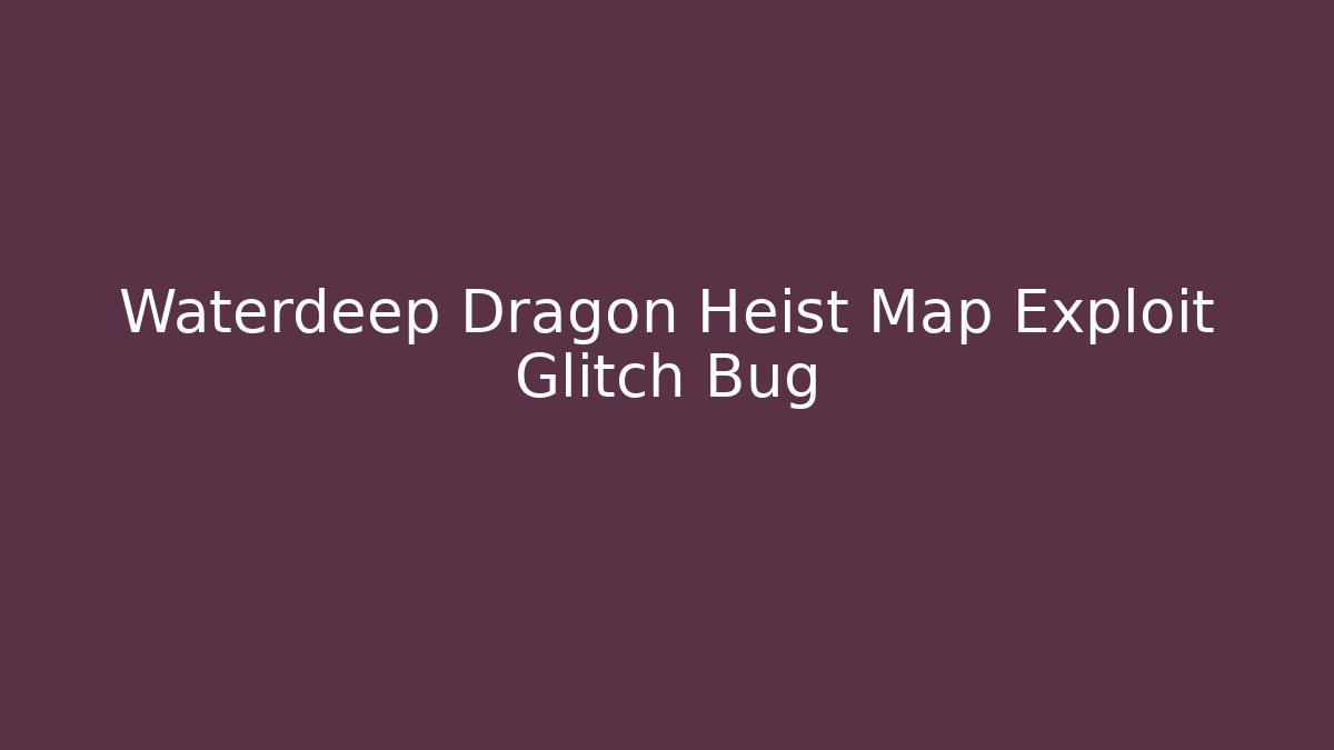 Waterdeep Dragon Heist Map Exploit Glitch Bug - Andrea Zevedo