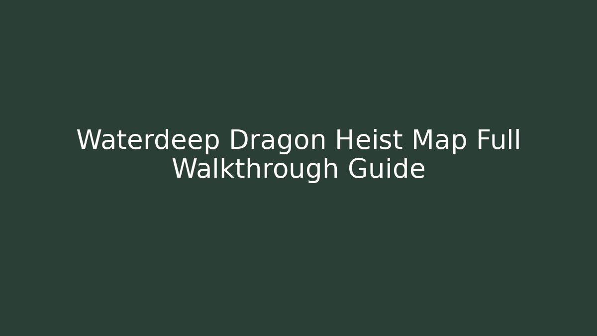 Waterdeep Dragon Heist Map Full Walkthrough Guide